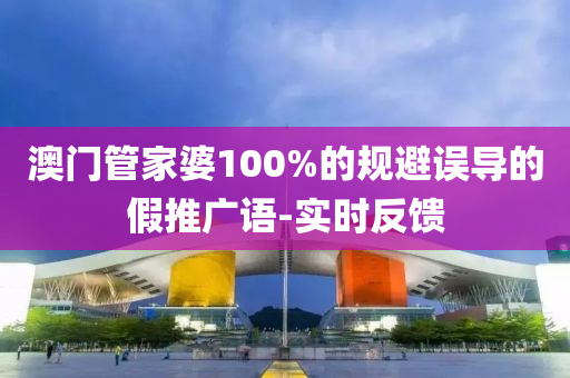 澳門管家婆100%的規(guī)避誤導的假推廣語-實時反饋