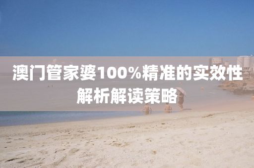 澳門管家婆100%精準(zhǔn)的實(shí)效性解析解讀策略