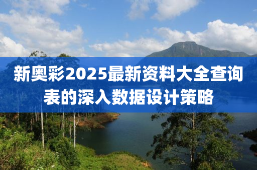 新奧彩2025最新資料大全查詢表的深入數(shù)據(jù)設(shè)計(jì)策略