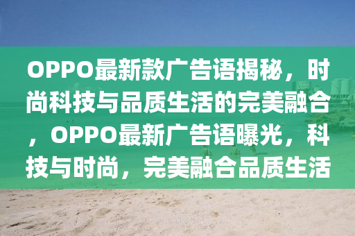 OPPO最新款廣告語揭秘，時尚科技與品質(zhì)生活的完美融合，OPPO最新廣告語曝光，科技與時尚，完美融合品質(zhì)生活