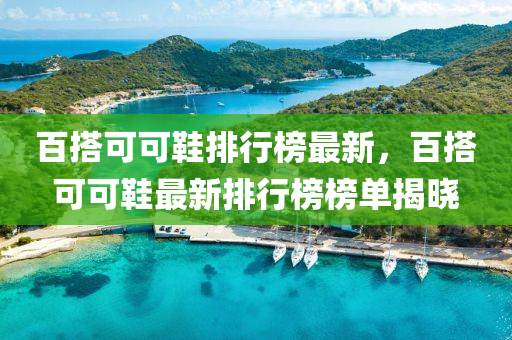 百搭可可鞋排行榜最新，百搭可可鞋最新排行榜榜單揭曉