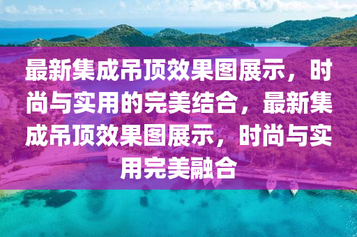 最新款的集成吊頂效果圖