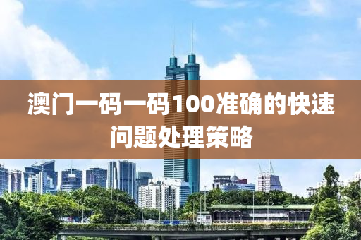 澳門一碼一碼100準確的快速問題處理策略