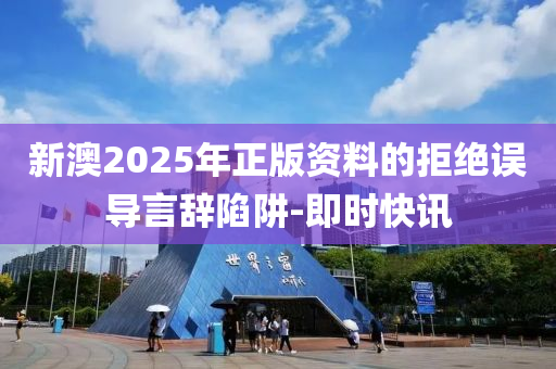 新澳2025年正版資料的拒絕誤導(dǎo)言辭陷阱-即時(shí)快訊