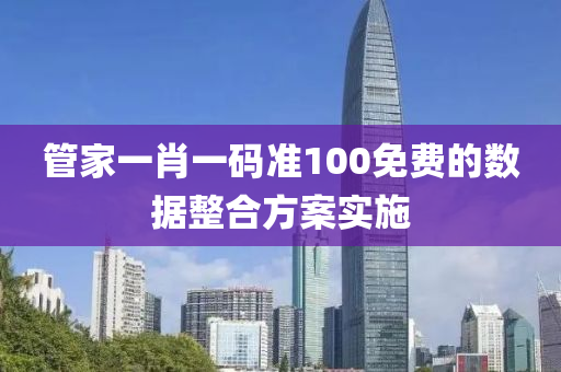 管家一肖一碼準100免費的數(shù)據(jù)整合方案實施