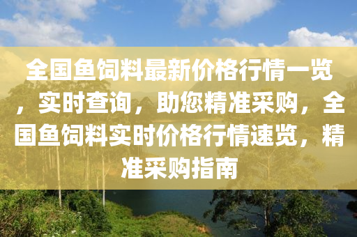 全國魚飼料最新價(jià)格行情一覽，實(shí)時(shí)查詢，助您精準(zhǔn)采購，全國魚飼料實(shí)時(shí)價(jià)格行情速覽，精準(zhǔn)采購指南