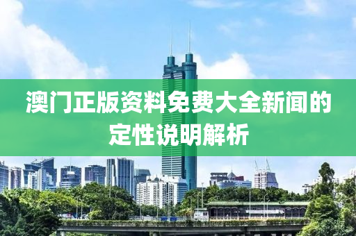 澳門(mén)正版資料免費(fèi)大全新聞的定性說(shuō)明解析