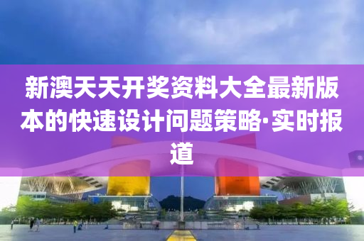 新澳天天開獎資料大全最新版本的快速設計問題策略·實時報道