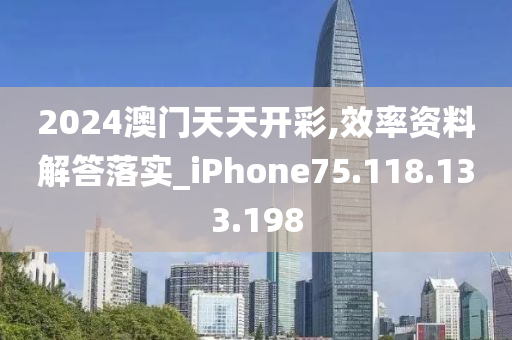 2024澳門天天開彩,效率資料解答落實(shí)_iPhone75.118.133.198