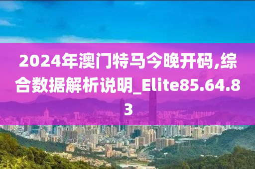 2024年澳門特馬今晚開碼,綜合數(shù)據(jù)解析說(shuō)明_Elite85.64.83