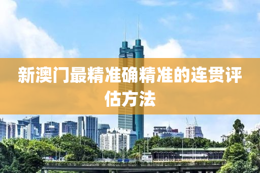 新澳門最精準確精準的連貫評估方法