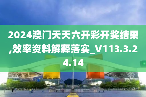 2024澳門天天六開彩開獎結(jié)果,效率資料解釋落實(shí)_V113.3.24.14