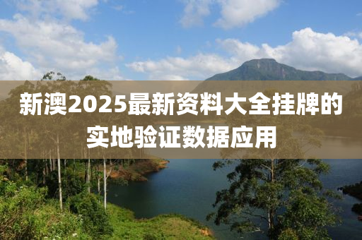 新澳2025最新資料大全掛牌的實(shí)地驗(yàn)證數(shù)據(jù)應(yīng)用