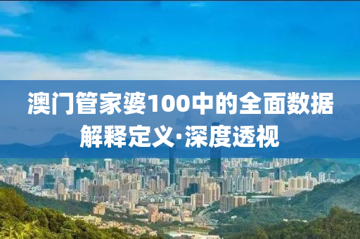 澳門管家婆100中的全面數(shù)據(jù)解釋定義·深度透視