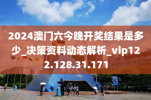 2024澳門六今晚開獎(jiǎng)結(jié)果是多少_決策資料動(dòng)態(tài)解析_vip122.128.31.171