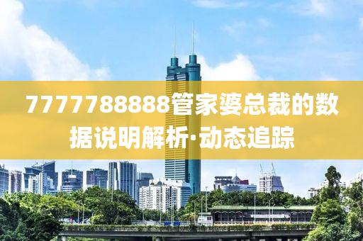 7777788888管家婆總裁的數(shù)據(jù)說明解析·動態(tài)追蹤