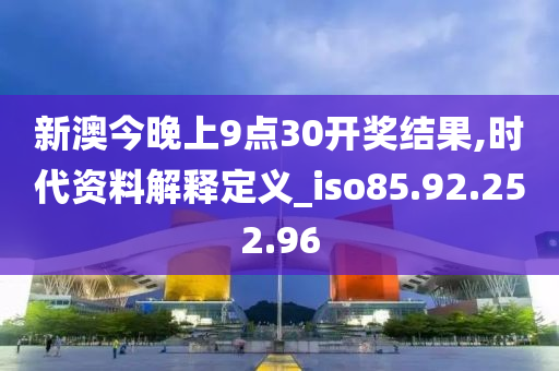 新澳今晚上9點(diǎn)30開(kāi)獎(jiǎng)結(jié)果,時(shí)代資料解釋定義_iso85.92.252.96