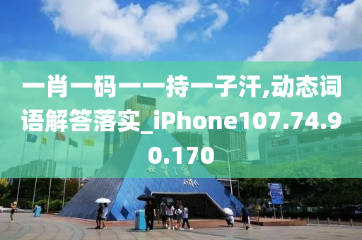 一肖一碼一一持一子汗,動(dòng)態(tài)詞語解答落實(shí)_iPhone107.74.90.170