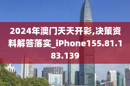 2024年澳門天天開彩,決策資料解答落實(shí)_iPhone155.81.183.139