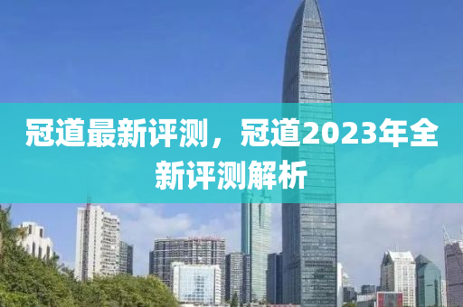 冠道最新評測，冠道2023年全新評測解析