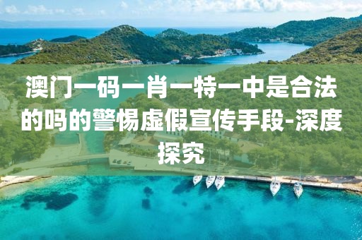 澳門一碼一肖一特一中是合法的嗎的警惕虛假宣傳手段-深度探究