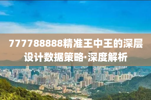 777788888精準(zhǔn)王中王的深層設(shè)計(jì)數(shù)據(jù)策略·深度解析