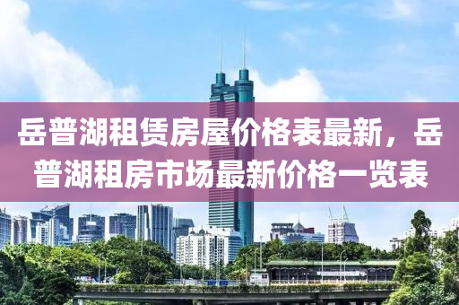 岳普湖租賃房屋價格表最新，岳普湖租房市場最新價格一覽表