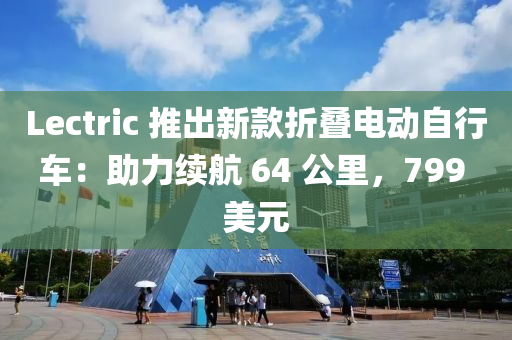 Lectric 推出新款折疊電動自行車：助力續(xù)航 64 公里，799 美元