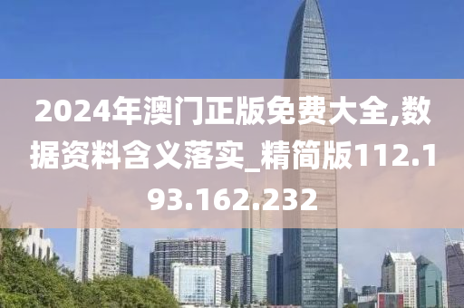 2024年澳門正版免費大全,數(shù)據(jù)資料含義落實_精簡版112.193.162.232