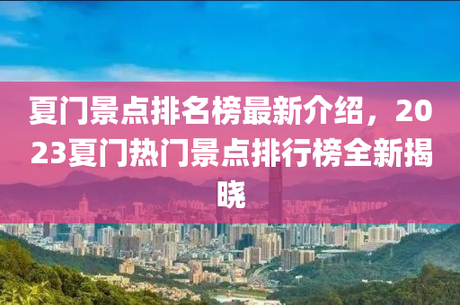 夏門景點排名榜最新介紹，2023夏門熱門景點排行榜全新揭曉