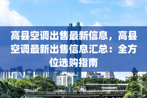 高縣空調(diào)出售最新信息，高縣空調(diào)最新出售信息匯總：全方位選購指南