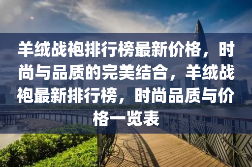 羊絨戰(zhàn)袍排行榜最新價格，時尚與品質的完美結合，羊絨戰(zhàn)袍最新排行榜，時尚品質與價格一覽表