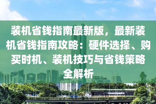 裝機(jī)省錢(qián)指南最新版，最新裝機(jī)省錢(qián)指南攻略：硬件選擇、購(gòu)買(mǎi)時(shí)機(jī)、裝機(jī)技巧與省錢(qián)策略全解析