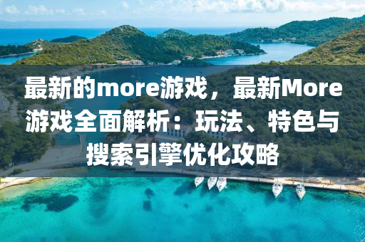 最新的more游戲，最新More游戲全面解析：玩法、特色與搜索引擎優(yōu)化攻略