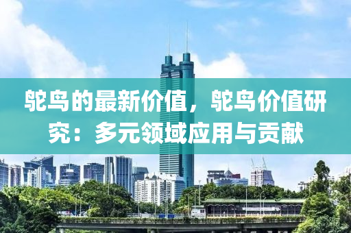 鴕鳥的最新價值，鴕鳥價值研究：多元領(lǐng)域應(yīng)用與貢獻