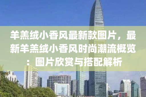 羊羔絨小香風最新款圖片，最新羊羔絨小香風時尚潮流概覽：圖片欣賞與搭配解析