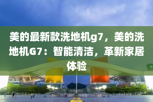 美的最新款洗地機g7，美的洗地機G7：智能清潔，革新家居體驗