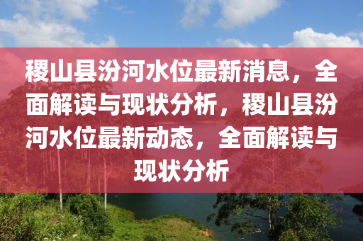 稷山縣汾河水位最新消息，全面解讀與現(xiàn)狀分析，稷山縣汾河水位最新動態(tài)，全面解讀與現(xiàn)狀分析