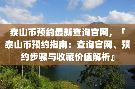 泰山幣預約最新查詢官網(wǎng)，『泰山幣預約指南：查詢官網(wǎng)、預約步驟與收藏價值解析』