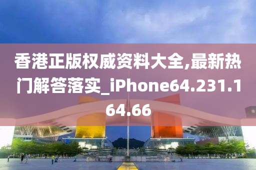 香港正版權(quán)威資料大全,最新熱門解答落實(shí)_iPhone64.231.164.66