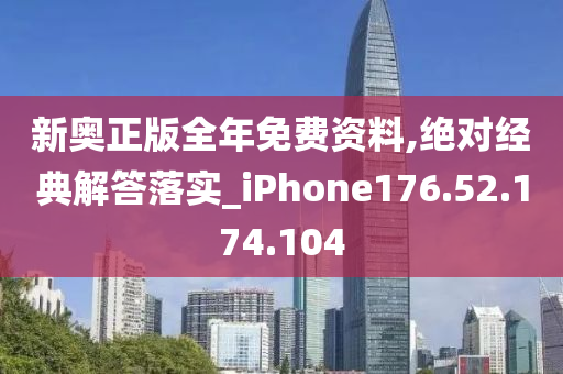 新奥正版全年免费资料,绝对经典解答落实_iPhone176.52.174.104