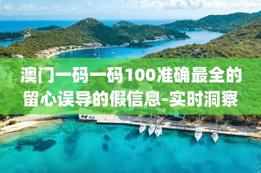 澳門一碼一碼100準(zhǔn)確最全的留心誤導(dǎo)的假信息-實時洞察