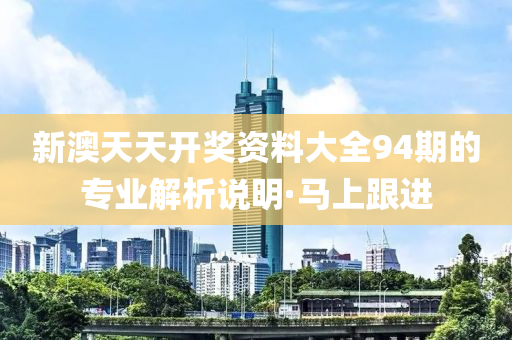 新澳天天開獎資料大全94期的專業(yè)解析說明·馬上跟進