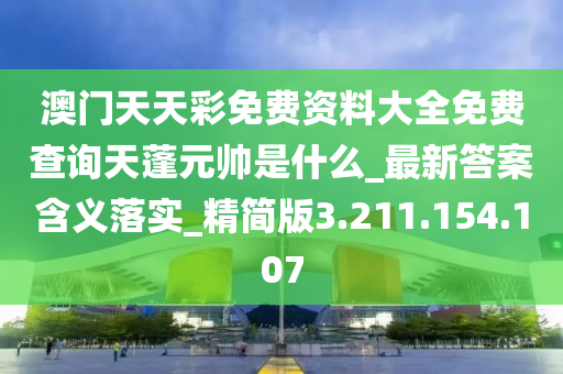 澳門天天彩免費(fèi)資料大全免費(fèi)查詢天蓬元帥是什么_最新答案含義落實(shí)_精簡(jiǎn)版3.211.154.107