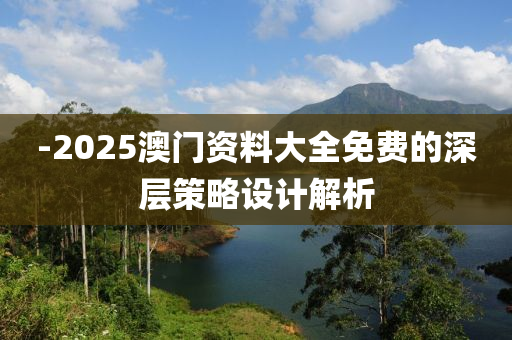 -2025澳門資料大全免費的深層策略設(shè)計解析