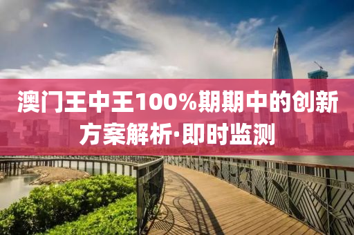 澳門王中王100%期期中的創(chuàng)新方案解析·即時(shí)監(jiān)測(cè)