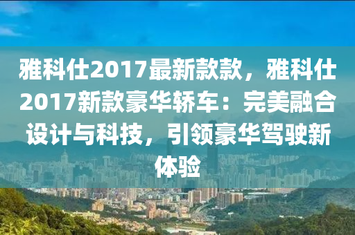 雅科仕2017最新款款，雅科仕2017新款豪華轎車(chē)：完美融合設(shè)計(jì)與科技，引領(lǐng)豪華駕駛新體驗(yàn)