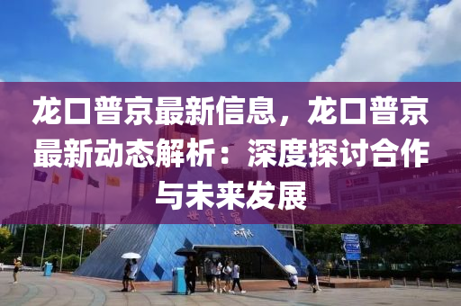 龍口普京最新信息，龍口普京最新動態(tài)解析：深度探討合作與未來發(fā)展