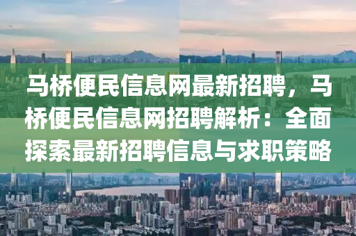 馬橋便民信息網(wǎng)最新招聘，馬橋便民信息網(wǎng)招聘解析：全面探索最新招聘信息與求職策略