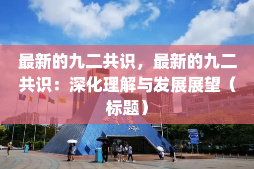 最新的九二共識，最新的九二共識：深化理解與發(fā)展展望（標題）